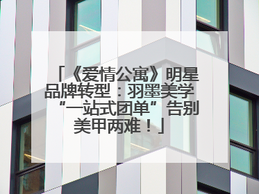 《爱情公寓》明星品牌转型：羽墨美学“一站式团单”告别美甲两难！