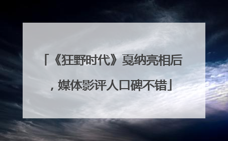 《狂野时代》戛纳亮相后，媒体影评人口碑不错