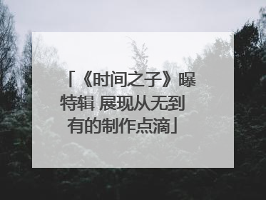 《时间之子》曝特辑 展现从无到有的制作点滴