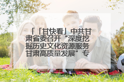 「甘快看」中共甘肃省委召开“深度挖掘历史文化资源服务甘肃高质量发展”专题协商座谈会 胡昌升主持并讲话