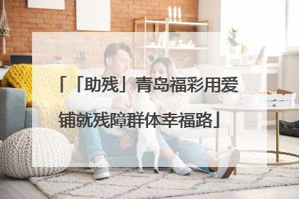「助残」青岛福彩用爱铺就残障群体幸福路