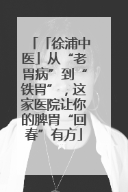 「徐浦中医」从“老胃病”到“铁胃”，这家医院让你的脾胃“回春”有方