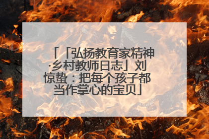 「弘扬教育家精神·乡村教师日志」刘惊蛰：把每个孩子都当作掌心的宝贝