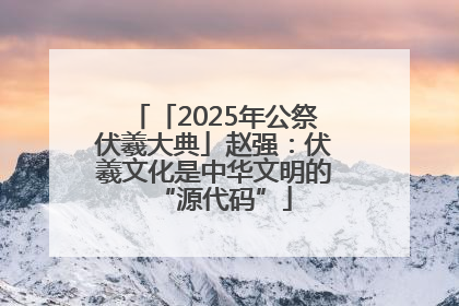 「2025年公祭伏羲大典」赵强：伏羲文化是中华文明的“源代码”