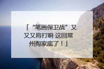 “笔画保卫战”又又又将打响 这回常州掏家底了！