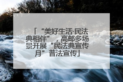 “美好生活·民法典相伴”，高邮多场景开展“民法典宣传月”普法宣传