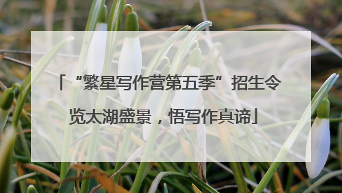 “繁星写作营第五季”招生令 览太湖盛景，悟写作真谛