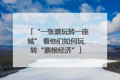 “一张票玩转一座城” 看他们如何玩转“票根经济”