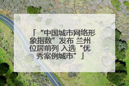“中国城市网络形象指数”发布 兰州位居前列 入选“优秀案例城市”