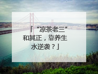 “凉茶老三”和其正，靠养生水逆袭？