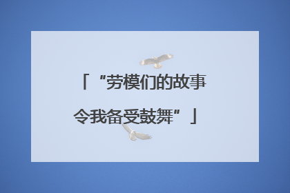 “劳模们的故事令我备受鼓舞”