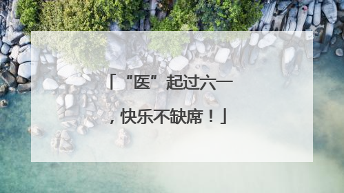 “医”起过六一，快乐不缺席！
