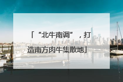“北牛南调”，打造南方肉牛集散地