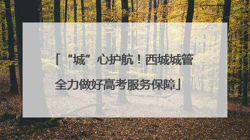 “城”心护航！西城城管全力做好高考服务保障