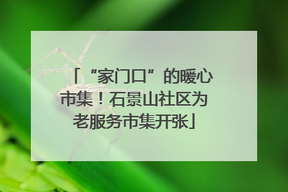 “家门口”的暖心市集！石景山社区为老服务市集开张