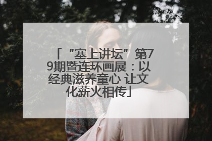 “塞上讲坛”第79期暨连环画展：以经典滋养童心 让文化薪火相传