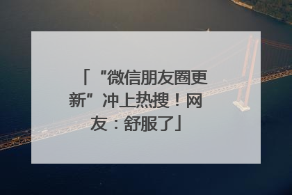 “微信朋友圈更新”冲上热搜！网友：舒服了