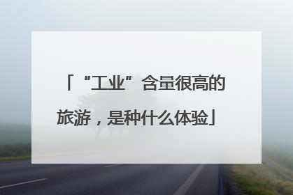 “工业”含量很高的旅游，是种什么体验