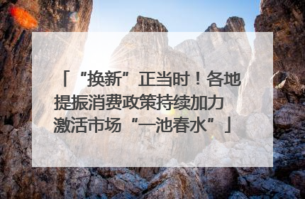 “换新”正当时！各地提振消费政策持续加力 激活市场“一池春水”