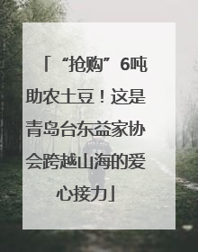 “抢购”6吨助农土豆！这是青岛台东益家协会跨越山海的爱心接力
