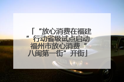 “放心消费在福建”行动省级试点启动 福州市放心消费“八闽第一街”开街