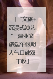 “文旅+沉浸式演艺” 建业文旅端午假期人气口碑双丰收