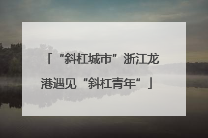 “斜杠城市”浙江龙港遇见“斜杠青年”