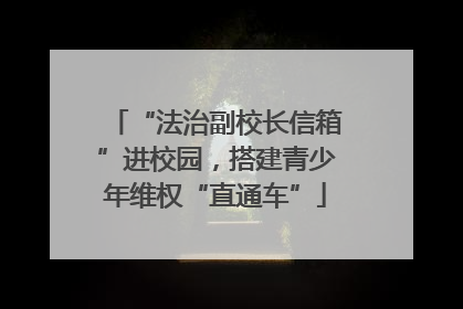 “法治副校长信箱”进校园，搭建青少年维权“直通车”