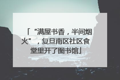 “满屋书香，半间烟火”，复旦南区社区食堂里开了图书馆