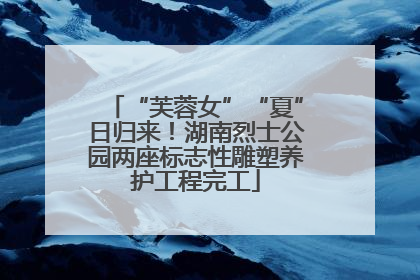 “芙蓉女”“夏”日归来！湖南烈士公园两座标志性雕塑养护工程完工
