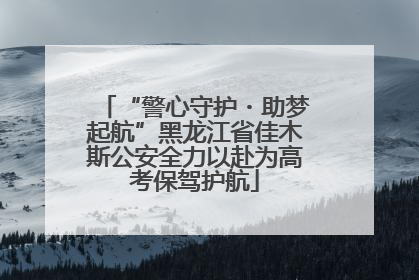 “警心守护・助梦起航”黑龙江省佳木斯公安全力以赴为高考保驾护航