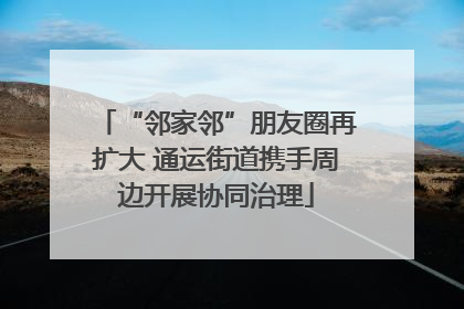 “邻家邻”朋友圈再扩大 通运街道携手周边开展协同治理