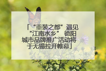 “重装之都”遇见“江南水乡” 德阳城市品牌推广活动将于无锡拉开帷幕