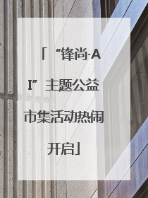 “锋尚·AI”主题公益市集活动热闹开启