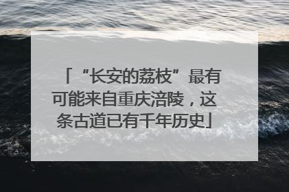 “长安的荔枝”最有可能来自重庆涪陵，这条古道已有千年历史