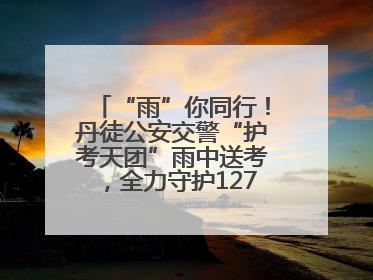“雨”你同行！丹徒公安交警“护考天团”雨中送考，全力守护1277名考生追梦路