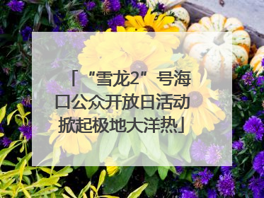 “雪龙2”号海口公众开放日活动掀起极地大洋热
