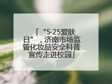 “5·25爱肤日”，济南市场监管化妆品安全科普宣传走进校园