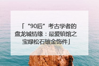 “90后”考古学者的盘龙城情缘：最爱镇馆之宝绿松石镶金饰件