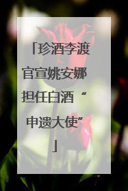珍酒李渡官宣姚安娜担任白酒“申遗大使”