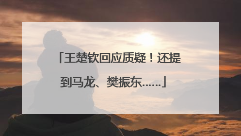 王楚钦回应质疑！还提到马龙、樊振东……