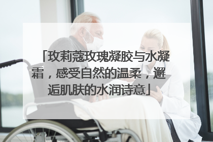玫莉蔻玫瑰凝胶与水凝霜，感受自然的温柔，邂逅肌肤的水润诗意
