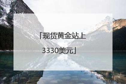 现货黄金站上3330美元