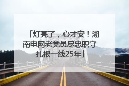 灯亮了，心才安！湖南电网老党员尽忠职守扎根一线25年