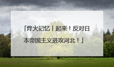 烽火记忆丨起来！反对日本帝国主义进攻河北！