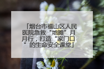 烟台市福山区人民医院急救“地摊”月月行，打造“家门口”的生命安全课堂