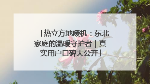 热立方地暖机：东北家庭的温暖守护者｜真实用户口碑大公开