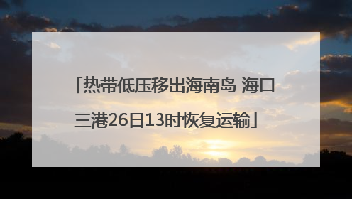 热带低压移出海南岛 海口三港26日13时恢复运输