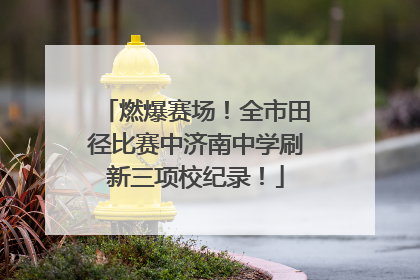 燃爆赛场！全市田径比赛中济南中学刷新三项校纪录！