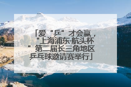 爱“乒”才会赢，“上海浦东·航头杯”第二届长三角地区乒乓球邀请赛举行
